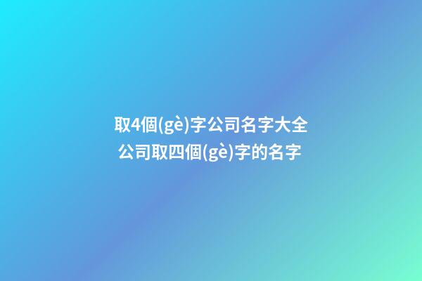 取4個(gè)字公司名字大全 公司取四個(gè)字的名字-第1張-公司起名-玄機(jī)派